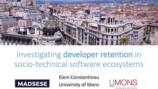 Investigating developer retention in
socio-technical software ecosystems
Eleni Constantinou
University of Mons 1
 
