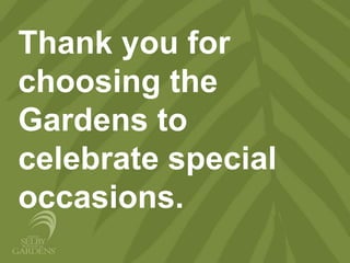 Thank you for
choosing the
Gardens to
celebrate special
occasions.
 