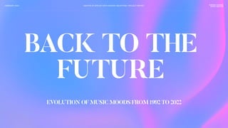 BACK TO THE
FUTURE
EVOLUTION OF MUSIC MOODS FROM 1992 TO 2022
MASTER OF APPLIED DATA SCIENCE: MILESTONE I PROJECT REPORT
FEBRUARY 2023 ANDRIA LESANE
PAIGE VAUTER
1
 