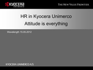 HR in Kyocera Unimerco
              Attitude is everything
Wavelength 15.05.2012
 