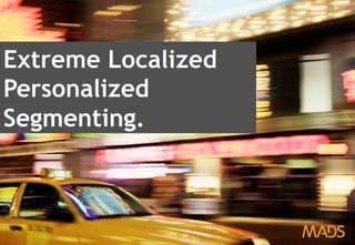April 2013 – Inside Digital Advertising 10
Extreme Localized
Personalized
Segmenting.
 