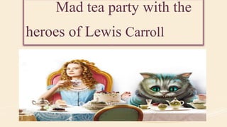 Mad tea party with the
heroes of Lewis Carroll
 