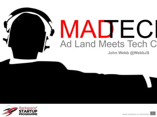 1
www.rackspace.co.uk/startup
MADTECHAd Land Meets Tech C
John Webb @WebbJS
 