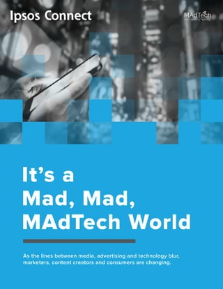 It’s a
Mad, Mad,
MAdTech World
As the lines between media, advertising and technology blur,
marketers, content creators and consumers are changing.
 