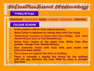 TYPES/STYLES

BHARANI KACHANI GERU GOBAR GODANA TANTRIC

 COLOUR SCHEME
  Artist prepare colours from natural sources.
  B...