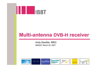 Multi-antenna DVB-H receiver
      Andy Dewilde, IMEC
      MADUF, March 20, 2007
 