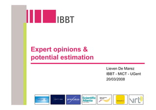Expert opinions &
potential estimation
                       Lieven De Marez
                       IBBT - MICT - UGent
                       20/03/2008
 