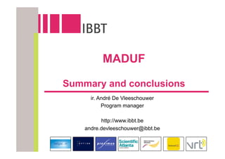 MADUF

Summary and conclusions
      ir. André De Vleeschouwer
           Program manager

          http://www.ibbt.be
    andre.devleeschouwer@ibbt.be
 