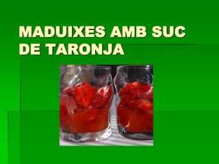 MADUIXES AMB SUC
DE TARONJA
 