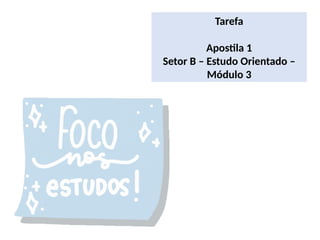 Tarefa
Apostila 1
Setor B – Estudo Orientado –
Módulo 3
 