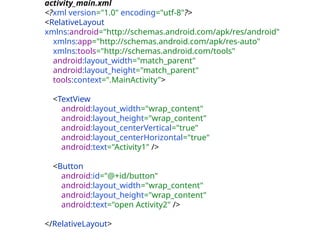 activity_main.xml
<?xml version="1.0" encoding="utf-8"?>
<RelativeLayout
xmlns:android="http://schemas.android.com/apk/res/android"
xmlns:app="http://schemas.android.com/apk/res-auto"
xmlns:tools="http://schemas.android.com/tools"
android:layout_width="match_parent"
android:layout_height="match_parent"
tools:context=".MainActivity">
<TextView
android:layout_width="wrap_content"
android:layout_height="wrap_content"
android:layout_centerVertical="true"
android:layout_centerHorizontal="true"
android:text="Activity1" />
<Button
android:id="@+id/button"
android:layout_width="wrap_content"
android:layout_height="wrap_content"
android:text="open Activity2" />
</RelativeLayout>
 