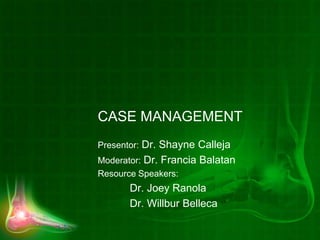 CASE MANAGEMENT
Presentor: Dr. Shayne Calleja
Moderator: Dr. Francia Balatan
Resource Speakers:
Dr. Joey Ranola
Dr. Willbur Belleca
 