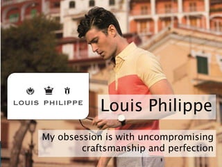 My obsession is with uncompromising
craftsmanship and perfection
Louis Philippe
 