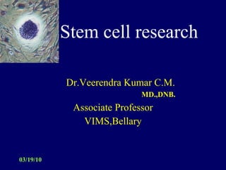 Stem cell research Dr.Veerendra Kumar C.M.   MD.,DNB. Associate Professor VIMS,Bellary 