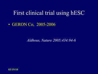 First clinical trial using hESC GERON Co,  2005-2006 Aldhous, Nature 2005;434:94-6   