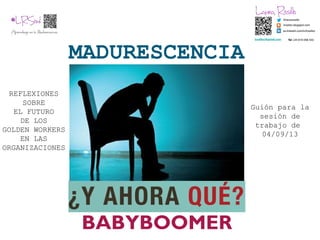 MADURESCENCIA
BABYBOOMER
REFLEXIONES
SOBRE
EL FUTURO
DE LOS
GOLDEN WORKERS
EN LAS
ORGANIZACIONES
Guión para la
sesión de
trabajo de
04/09/13
 