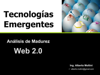 Tecnologías Emergentes Análisis de Madurez Web 2.0 Ing. Alberto Moltini    [email_address] 