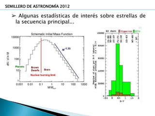 SEMILLERO DE ASTRONOMÍA 2012

  ➢ Algunas estadísticas de interés sobre estrellas de
   la secuencia principal...
 