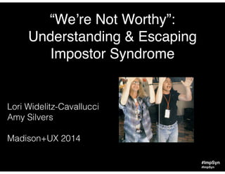 #ImpSyn
“We’re Not Worthy”:!
Understanding & Escaping!
Impostor Syndrome
Lori Widelitz-Cavallucci
Amy Silvers
!
Madison+UX 2014
#ImpSyn
 