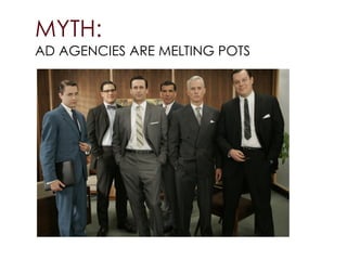 MYTH:
AD AGENCIES ARE MELTING POTS
 