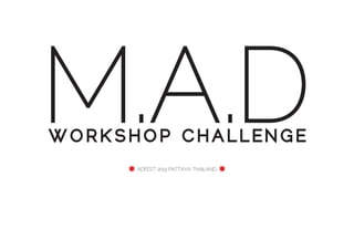M.A.D
WORKSHOP CHALLENGE
     ✸ ADFEST 2013 PATTAYA THAILAND ✸
 