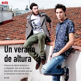 MODA




 Un verano
 de altura
 Ponemos las últimas tendencias a
 tu disposición. Que no te dé vértigo
 descubrirlas, están pensadas para que
 te conviertas en el chico de moda.
 24-25
 