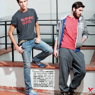 Nicolás lleva camiseta de NIKE MADRID
(25€), vaquero Quicksilver de NAPALI
(80€), zapatillas Adidas SL72 de
STREET GALLERY (75€) y cinturón de
PEPE JEANS (25€). David lleva ca-
miseta de SPRINGFIELD (c.p.v.), pan-
talón de PRIMARK (6€), sudadera
Franklin & Marshall de DIGITTY
UNDERGROUND CLOTHING (149€) y za-
patillas Nike de FOOT LOCKER (134,99€).
 