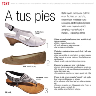 TEST   SUMARIO • TOP 9 • MODA • BELLEZA • GENTE • ESTILO DE VIDA • TEST • MODA EL CORTE INGLÉS • AL AIRE LIBRE • DEPORTE • MODA MINI • JUEGOS Y MÁS • DECORACIÓN • BOUTIQUES • MENÚ




 A tus pies                                                                                                     Cada zapato cuenta una historia:
                                                                                                                es un flechazo, un capricho,
                                                                                                                una decisión meditada o una
                                                                                                                necesidad. Bette Midler afirmaba
                                                                                                                “dale a una mujer el calzado
                                                                                                                apropiado y conquistará el
                                                         CLARKS. Zapato
                                                         (79,95€).                                              mundo”. Te decimos cómo.

                                                                                                1. Llegan las vacaciones y tienes que hacer la maleta. Lo pri-
                                                                                                mero que metes es:


                                                                                1
                                                                                                a.El bikini y el pareo. Nunca sin ellos.
                                                                                                b. El top de seda que me acabo de comprar.
                                                                                                c. Las bermudas con mil bolsillos.

                                                                                                2. Te invitan a una boda que luego promete fiesta y baile hasta
                                                                                                el amanecer:
                                                                                                a. Llevo unas sandalias de medio tacón, si no acabaré descalza.
                                                                                                b. Es el momento de estrenar mis Jimmy Choo. Carísimos pero
                                                                                                espectaculares.


                                                                                 2
                                                                                                c. Zapato de salón o bajo. Las bodas se hacen eternas.

                                                                                                3. Sales con tus amigas para comer e ir de tiendas:
                                GEOX. Bailarina (59,90€).                                       a. Lo mejor es ir cómoda pero a la moda. Estaremos horas de pie.
                                                                                                b. Me decanto por un look desenfadado pero muy estudiado. No
                                                                                                hay que dejar nada al azar.
                                                                                                c. Con unas buenas deportivas y un vaquero aguanto todo el día.

                                                            DEICHMANN. Sandalia                 4. Te vas de viaje con una compañía “low cost” y solo puedes
                                                            (19,90€).                           llevar lo imprescindible porque no facturas:
                                                                                                a. Unos botines con cuña. Sirven igual para bailar que para pa-
                                                                                                sear.
                                                                                                b. Dos pares de zapatos, para el día y para la noche. Prefiero no
                                                                                                llevar nada de aseo y comprarlo allí.


 42-43                                                                       3                  c. Las zapatillas de marcha. Son mi uniforme.
 