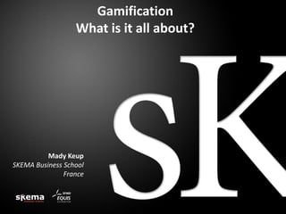 Gamification
What is it all about?

Mady Keup
SKEMA Business School
France

 