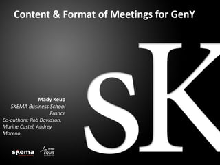 Content & Format of Meetings for GenY

Mady Keup
SKEMA Business School
France
Co-authors: Rob Davidson,
Marine Castel, Audrey
Moreno

 