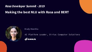 Making the best NLU with Rasa and BERT
Mady Mantha
AI Platform Leader, Sirius Computer Solutions
Rasa Developer Summit - 2019
 