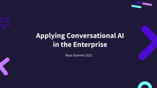 Applying Conversational AI
in the Enterprise
Rasa Summit 2021
 