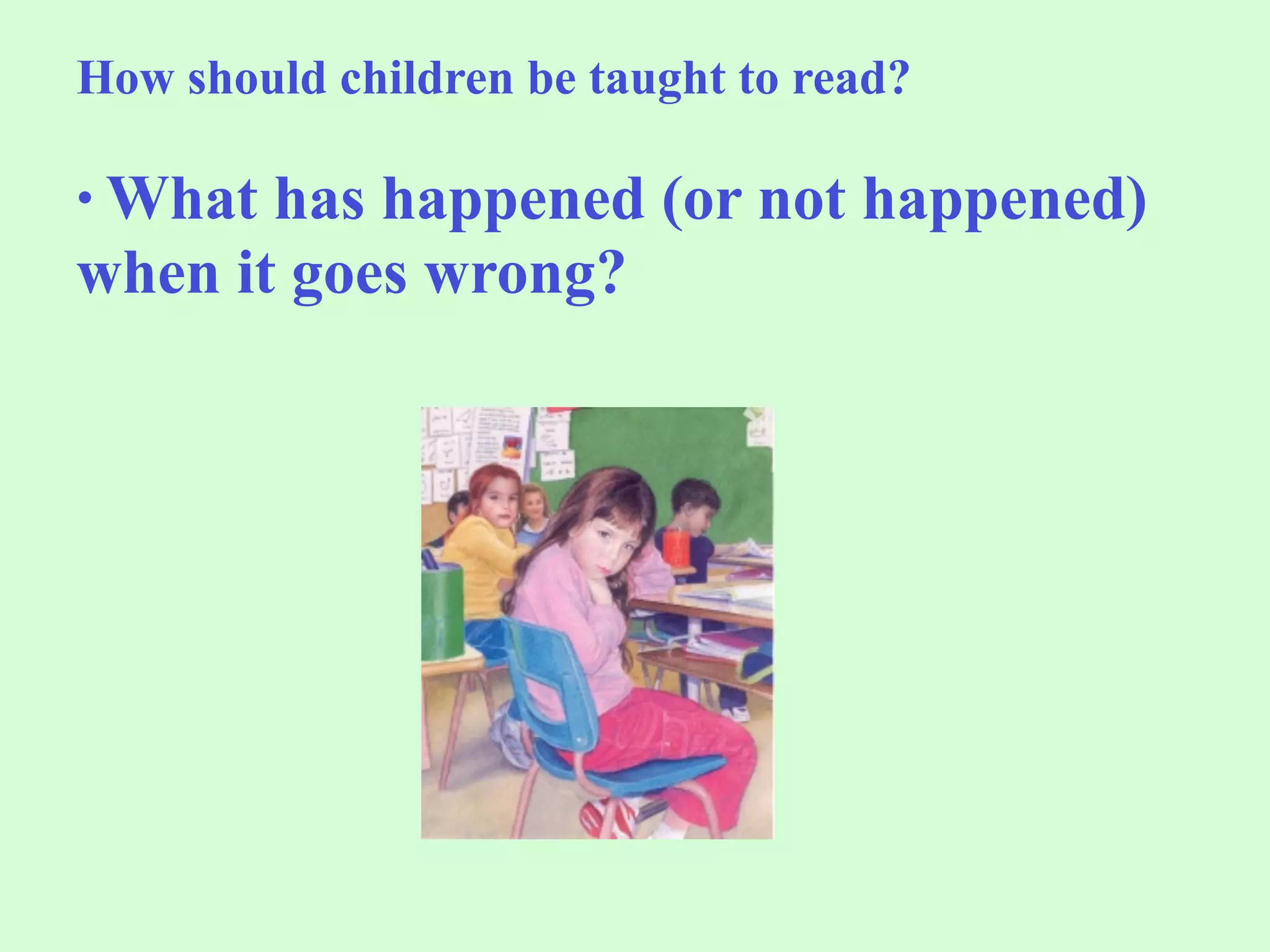 How should children be taught to read?

• What has happened (or not happened)
when it goes wrong?
 