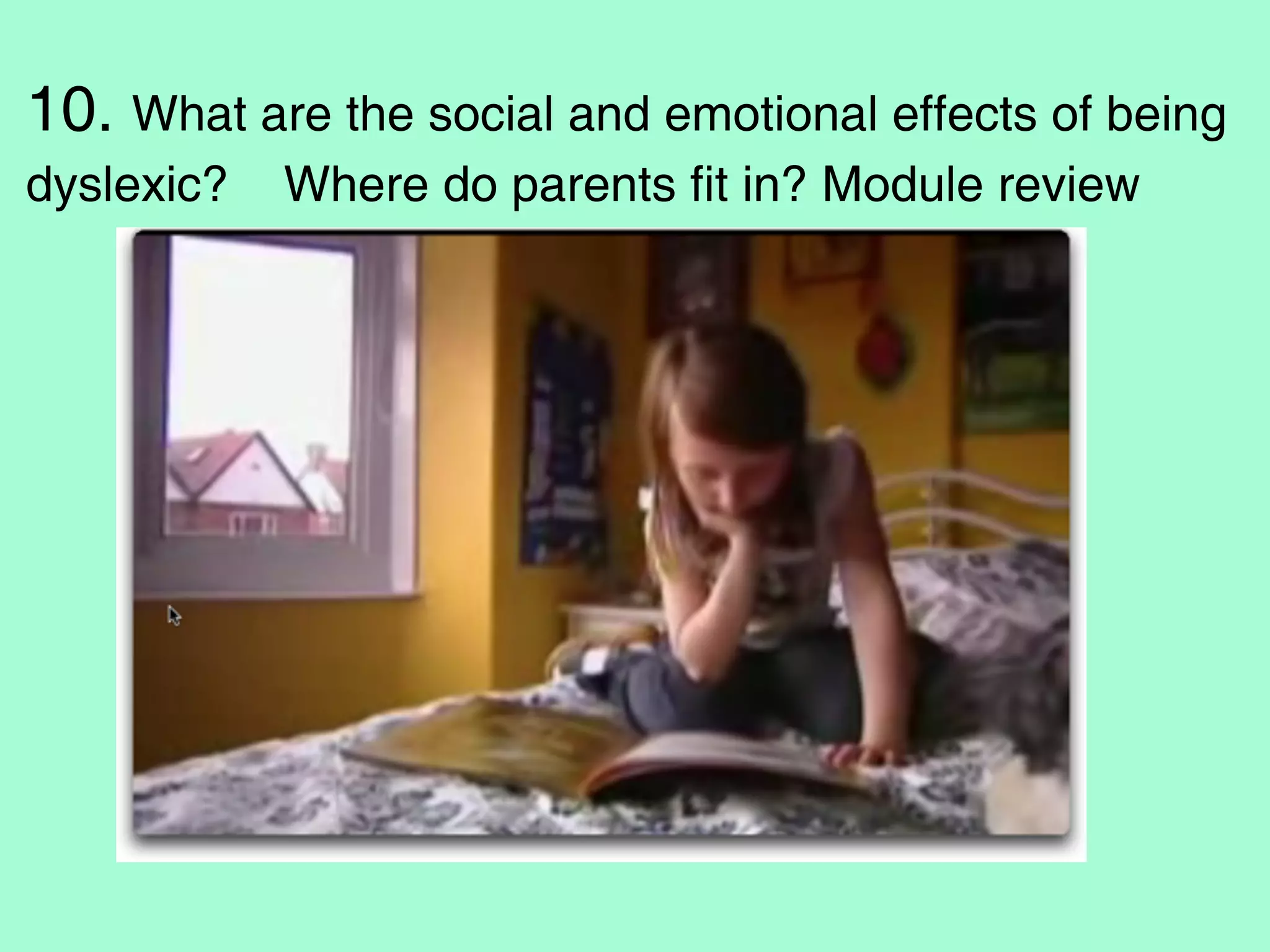10. What are the social and emotional effects of being
dyslexic?   Where do parents fit in? Module review
 