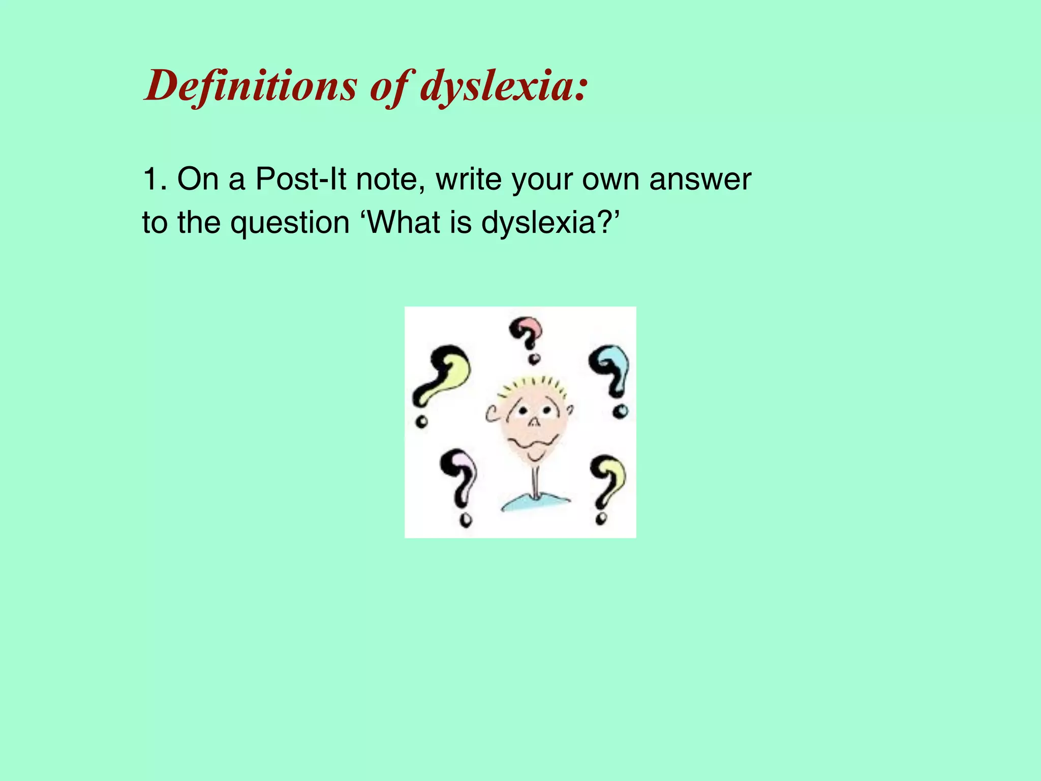 Definitions of dyslexia:
1. On a Post-It note, write your own answer
to the question ‘What is dyslexia?’
 