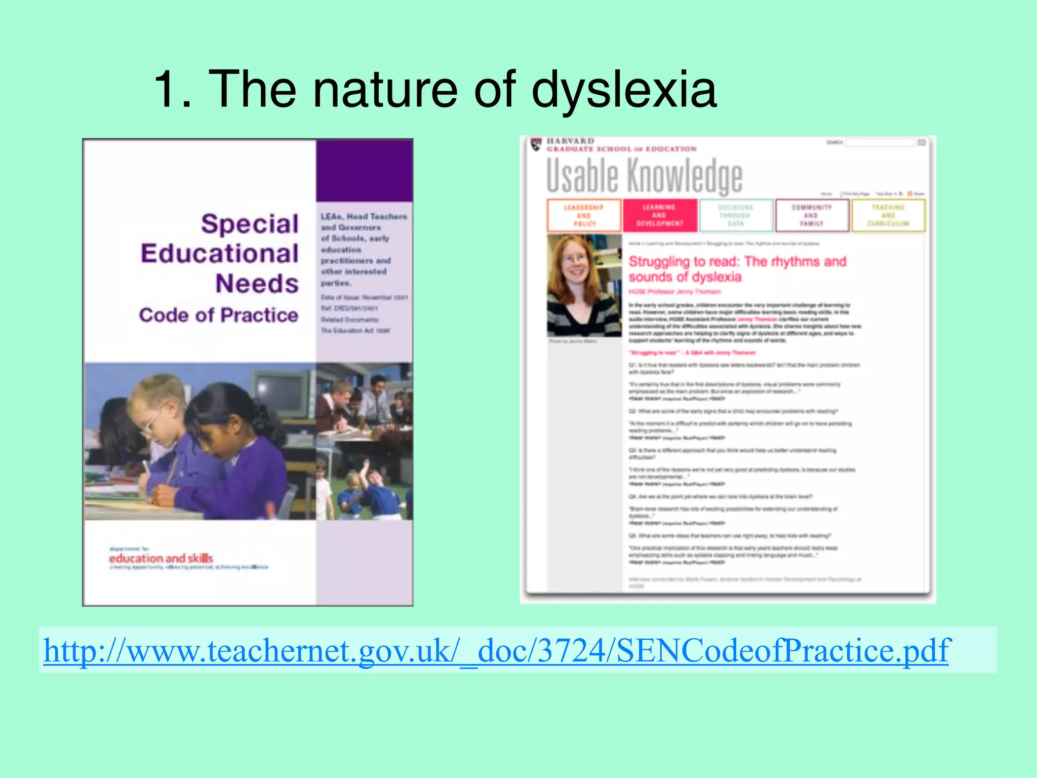 1. The nature of dyslexia




http://www.teachernet.gov.uk/_doc/3724/SENCodeofPractice.pdf
 