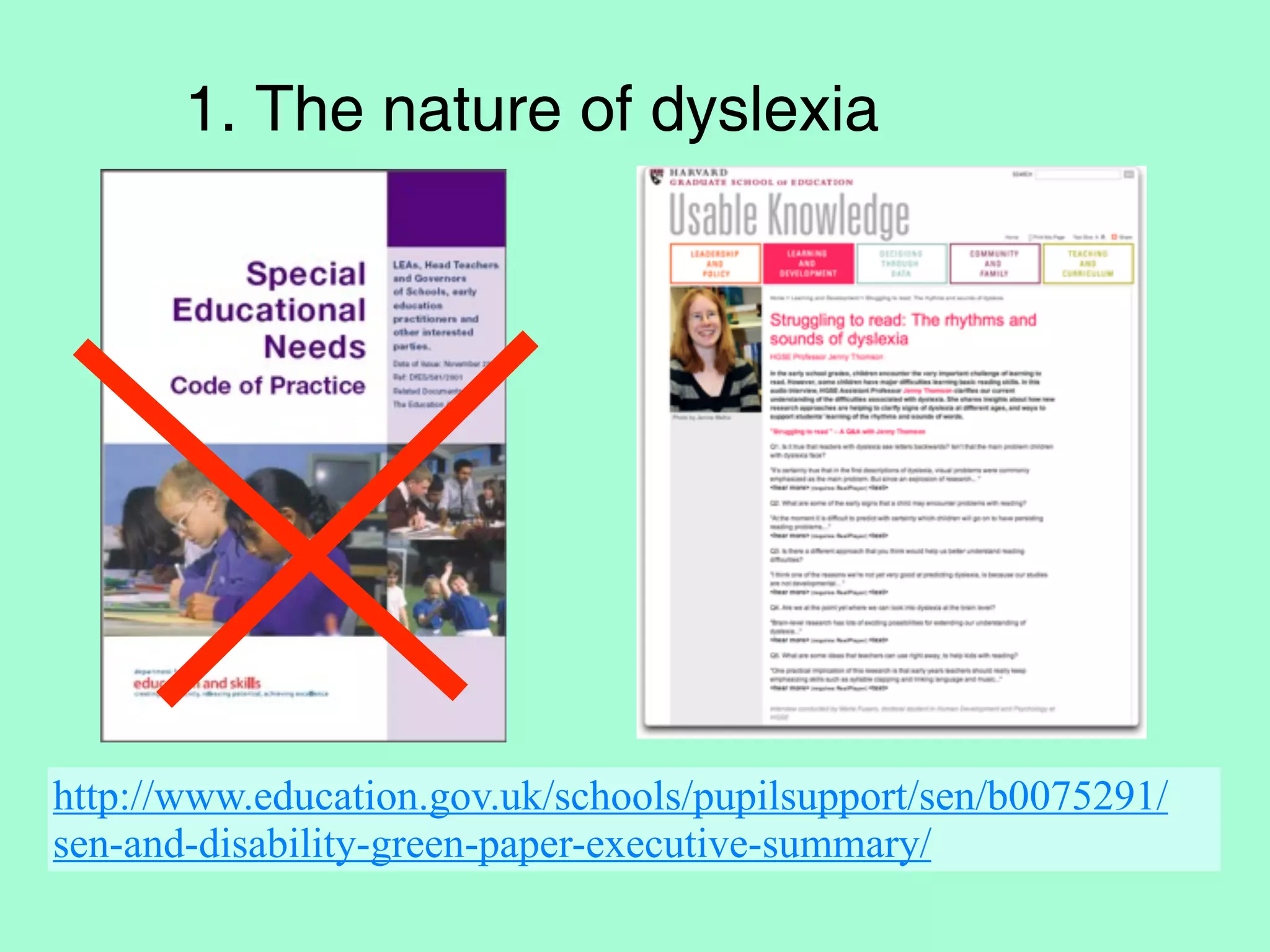 1. The nature of dyslexia




http://www.education.gov.uk/schools/pupilsupport/sen/b0075291/
sen-and-disability-green-paper-executive-summary/
 