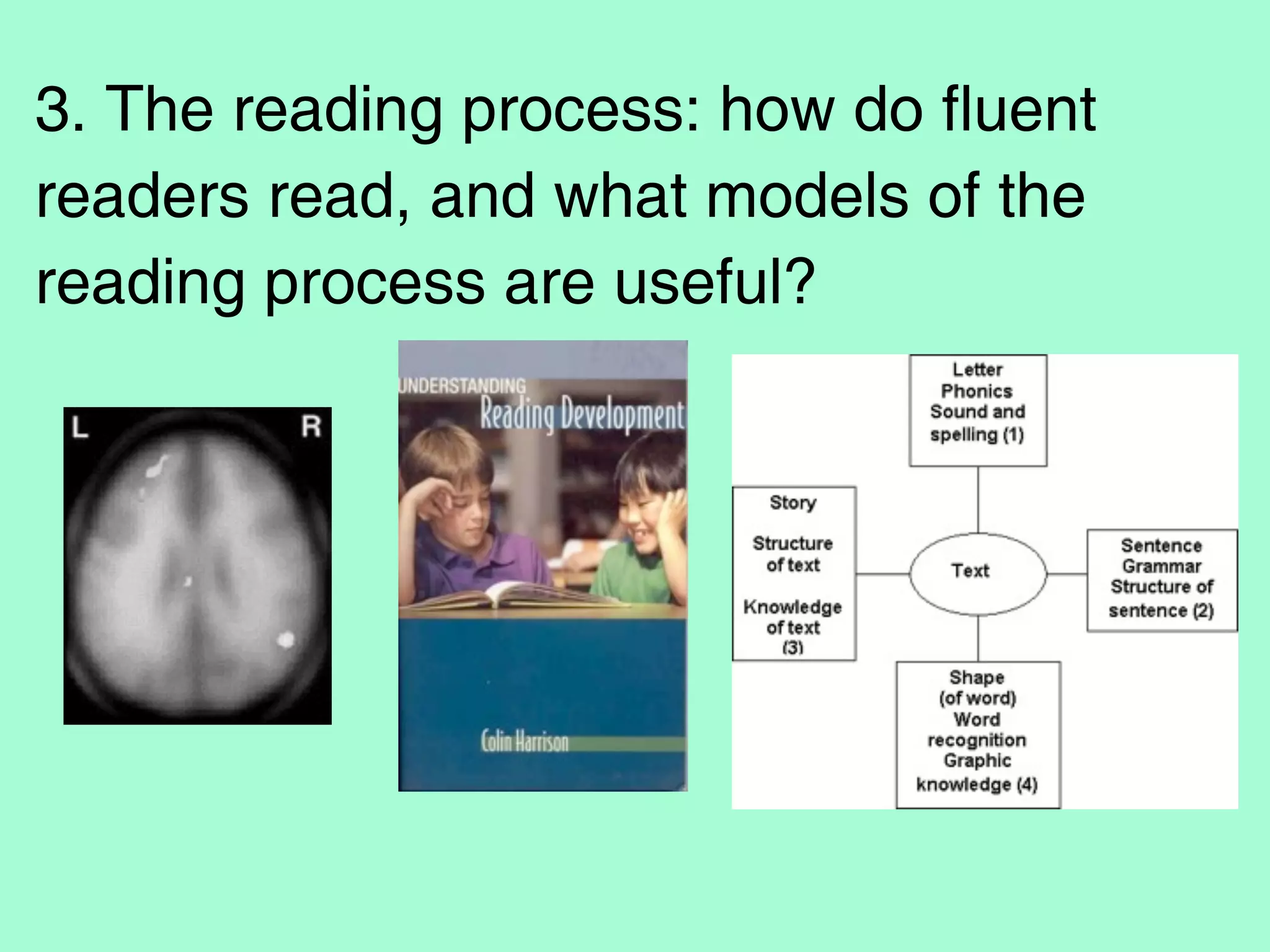 3. The reading process: how do fluent
readers read, and what models of the
reading process are useful?
 