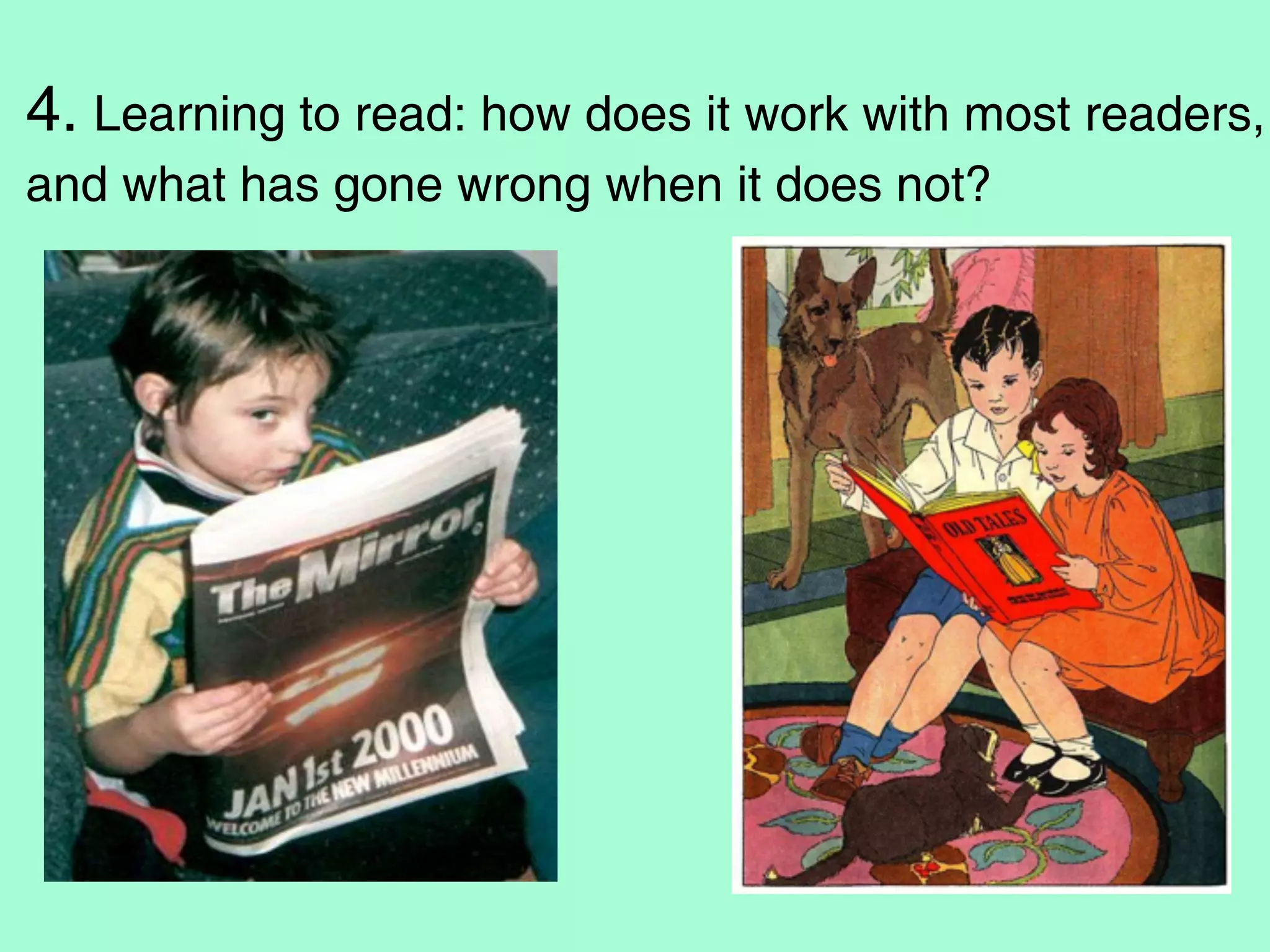4. Learning to read: how does it work with most readers,
and what has gone wrong when it does not?
 
