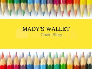 MADY’S WALLET 
Chain Story 
 