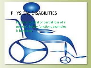 PHYSICAL DISABILITIES
Pertains to total or partial loss of a
person's bodily functions examples
is handicap.
 
