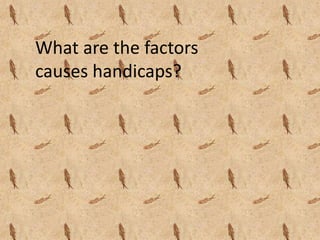 What are the factors
causes handicaps?
 