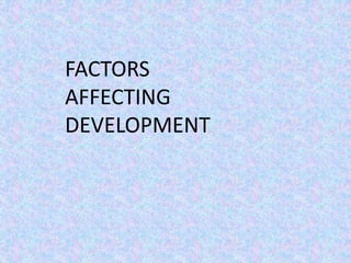FACTORS
AFFECTING
DEVELOPMENT
 