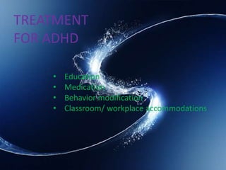 TREATMENT
FOR ADHD
• Education
• Medication
• Behavior modification
• Classroom/ workplace accommodations
 