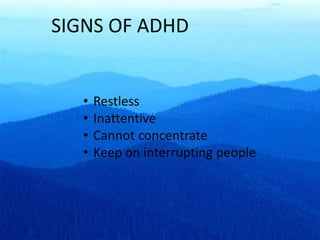 SIGNS OF ADHD
• Restless
• Inattentive
• Cannot concentrate
• Keep on interrupting people
 