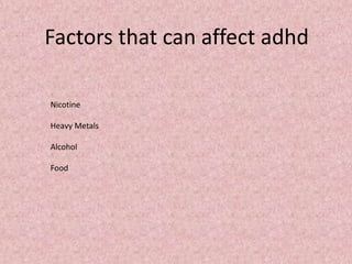 Nicotine
Heavy Metals
Alcohol
Food
Factors that can affect adhd
 