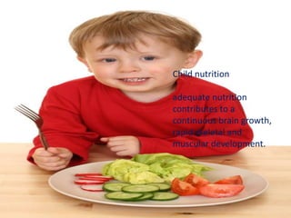Child nutrition
adequate nutrition
contributes to a
continuous brain growth,
rapid skeletal and
muscular development.
 