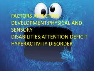 FACTORS AFFECTING
DEVELOPMENT:PHYSICAL AND
SENSORY
DISABILITIES;ATTENTION DEFICIT
HYPERACTIVITY DISORDER
 