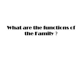 What are the functions of
the Family ?

 