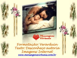 Formatação: Verarduin
Texto: Desconheço autoria
    Imagens: Internet
 www.mensagensvirtuais.com.br
 